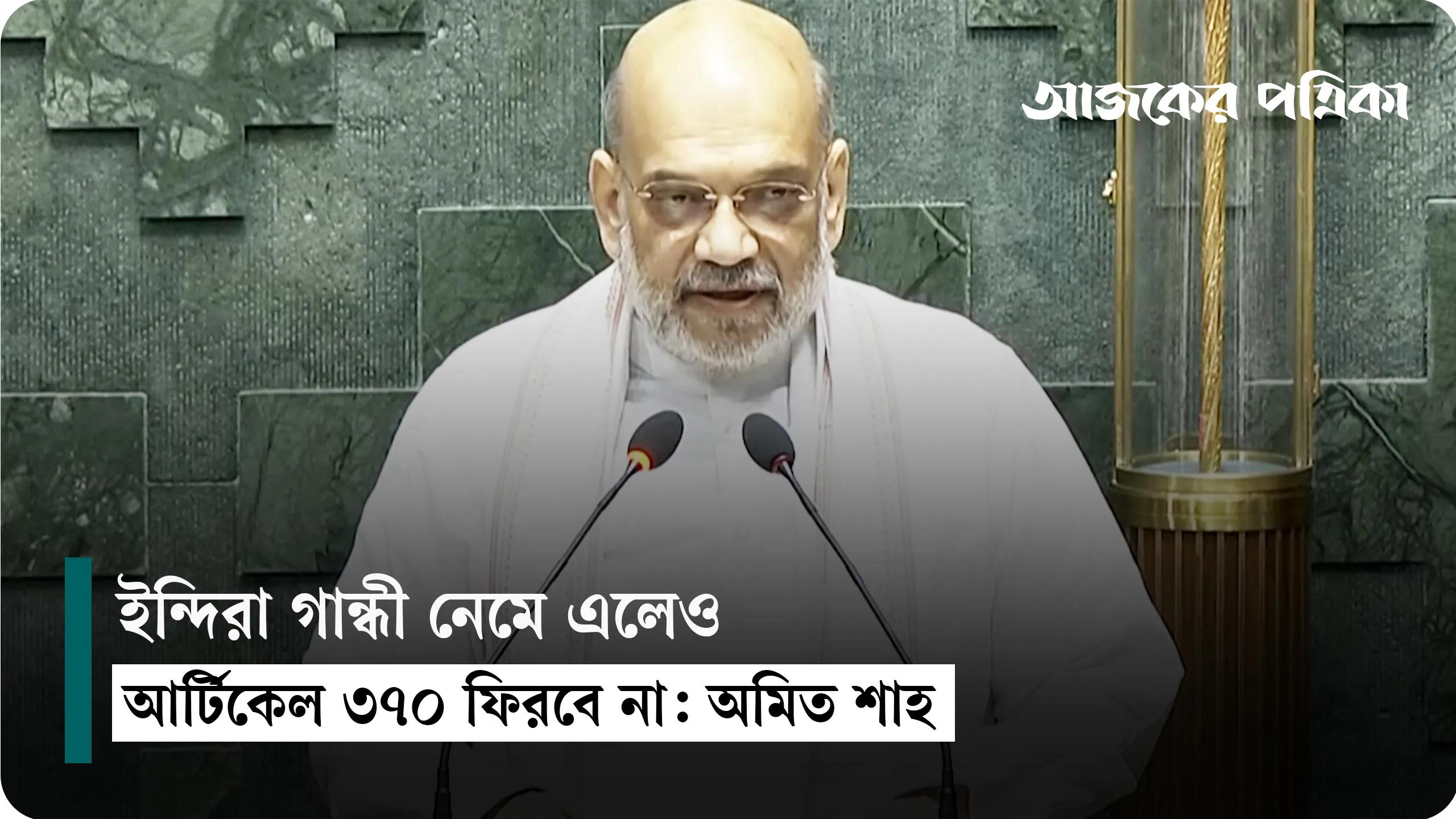 ইন্দিরা গান্ধী নেমে এলেও আর্টিকেল ৩৭০ ফিরবে না: অমিত শাহ