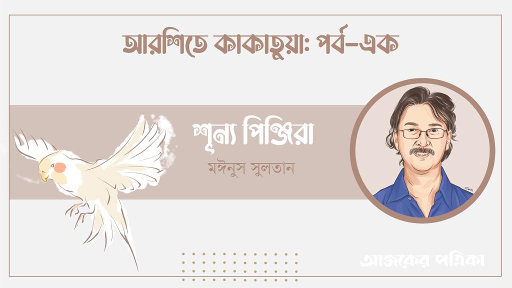 মঈনুস সুলতানের ধারাবাহিক রচনা ‘শূন্য পিঞ্জিরা’